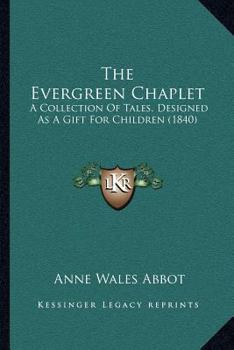 Paperback The Evergreen Chaplet: A Collection Of Tales, Designed As A Gift For Children (1840) Book