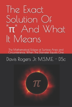The Exact Solution Of Pi And What It Means: The Mathematical Eclipse of Surface Area and Circumference, When The Diameter Equals One