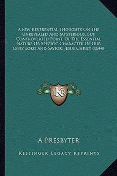 Paperback A Few Reverential Thoughts On The Unrevealed And Mysterious, But Controverted Point, Of The Essential Nature Or Specific Character Of Our Only Lord An Book