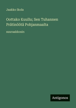 Oottako Kuullu; Sen Tuhannen Prätinöötä Pohjanmaalta: suuraakkosin (Finnish Edition)