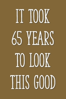 Paperback It Took 65 Years to Look This Good: Funny 65th Gag Gifts for Men, Women, Friend - Notebook & Journal for Birthday Party, Holiday and More Book