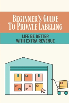 Paperback Beginner's Guide To Private Labeling: Life Be Better With Extra Revenue: How To Start An Amazon Private Label Book