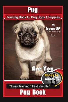 Pug Training Book for Pug Dogs & Puppies By BoneUP DOG Training: Are You Ready to Bone Up? Easy Training * Fast Results, Pug Book