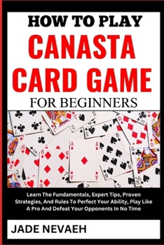 Paperback How to Play Canasta Card Game for Beginners: Learn The Fundamentals, Expert Tips, Proven Strategies, And Rules To Perfect Your Ability, Play Like A Pr [Large Print] Book