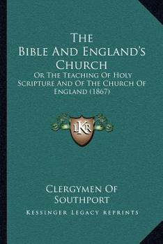 The Bible And England's Church: Or The Teaching Of Holy Scripture And Of The Church Of England