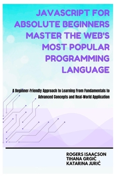 Paperback JavaScript for Absolute Beginners Master the Web's Most Popular Programming Language: A Beginner-Friendly Approach to Learning From Fundamentals to Ad Book