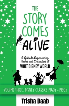 The Story Comes Alive : A Guide to Experiencing Movies and Characters at Walt Disney World [Volume Three: Disney Classic Movies]
