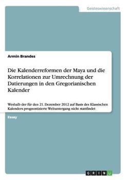 Paperback Die Kalenderreformen der Maya und die Korrelationen zur Umrechnung der Datierungen in den Gregorianischen Kalender: Weshalb der für den 21. Dezember 2 [German] Book