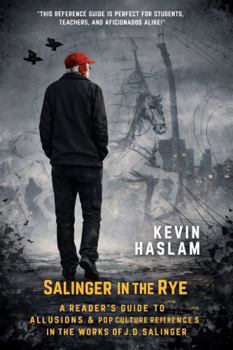 Salinger in the Rye: A Reader's Guide to Allusions & Pop Culture References in the Works of J.D. Salinger