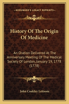 Paperback History Of The Origin Of Medicine: An Oration Delivered At The Anniversary Meeting Of The Medical Society Of London, January 19, 1778 (1778) Book