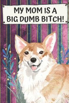 My Mom Is A Big Dumb Bitch: Corgi Pet Dog Funny and Notebook and Journal. Hilarious Gag Book For School Home Office Note Taking, Drawing, Sketching, Notes or Daily Planner