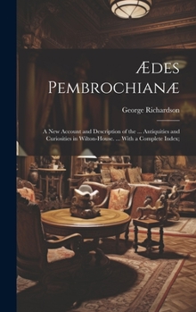 Hardcover Ædes Pembrochianæ: A New Account and Description of the ... Antiquities and Curiosities in Wilton-House. ... With a Complete Index; Book