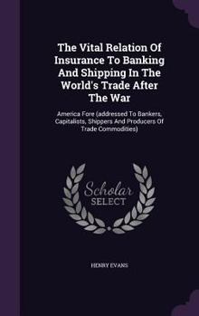 Hardcover The Vital Relation Of Insurance To Banking And Shipping In The World's Trade After The War: America Fore (addressed To Bankers, Capitalists, Shippers Book