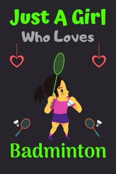 Just A Girl Who Loves Badminton: A Super Cute Badminton notebook journal or dairy | Badminton lovers gift for girls | Badminton lovers Lined Notebook Journal (6"x 9")