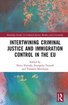 Intertwining Criminal Justice and Immigration Control in the EU (Routledge Studies in Criminal Justice, Borders and Citizenship)