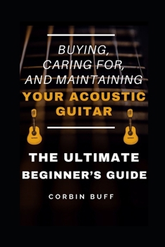 Paperback Buying, Caring For, and Maintaining Your Acoustic Guitar - The Ultimate Beginner's Guide Book