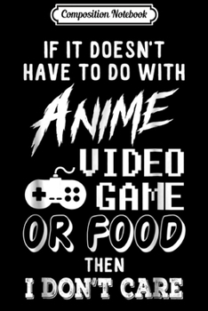 Composition Notebook: If It Doesn't Have To Do With Anime Video Games Or Food  Journal/Notebook Blank Lined Ruled 6x9 100 Pages