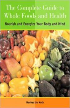 Paperback The Complete Guide to Whole Foods and Health: Nourish and Energize Your Body and Mind Book