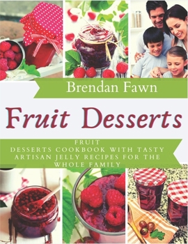 Paperback Fruit Desserts: Fruit Desserts Cookbook with Tasty Artisan Jelly Recipes for the Whole Family Book