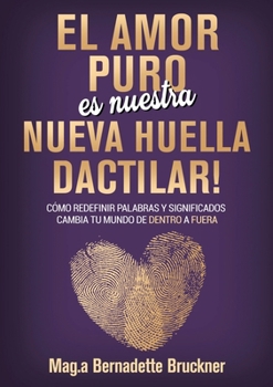 El amor puro es nuestra nueva huella dactilar: cómo redefinir palabras y significados cambia tu mundo de dentro a fuera (Spanish Edition)