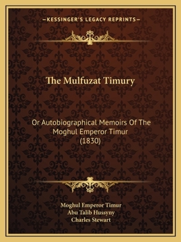 Paperback The Mulfuzat Timury: Or Autobiographical Memoirs Of The Moghul Emperor Timur (1830) Book