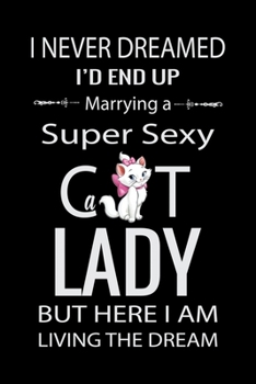 Paperback I Never Dreamed I'd End UP Marrying a Super Sexy Cat Lady But Here I am Living the Dream: Cat Ladies Gratitude Journal - The Five-Minute Gratitude Jou Book