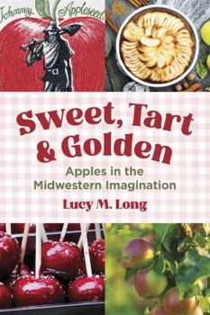 Hardcover Sweet, Tart, and Golden: Apples in the Midwestern Imagination Book