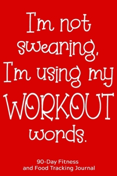 I'm Not Swearing, I'm Using My Workout Words: 90-Day Fitness and Food Tracking Journal