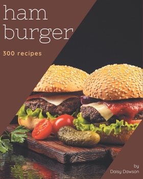 Paperback 300 Hamburger Recipes: The Highest Rated Hamburger Cookbook You Should Read Book