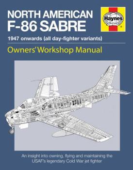 North American F-86 Sabre Owners' Workshop Manual: An insight into owning, flying, and maintaining the USAF's legendary - Book  of the Haynes Owners' Workshop Manual