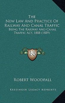 The new law and practice of railway and canal traffic: being the Railway and Canal Traffic Act, 1888, and the rules of procedure in the court of the ... and Canal Commission : with notes and cases.