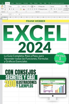 EXCEL 2024: La Guía Completa, Paso a Paso, para Aprender todas las Funciones, Fórmulas y Gráficos Esenciales en Sólo 1 Semana, con Consejos Secretos y ... Ilustraciones y Ejemplos (Spanish Edition)