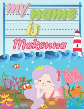 My Name is Makenna: Personalized Primary Tracing Book / Learning How to Write Their Name / Practice Paper Designed for Kids in Preschool and Kindergarten