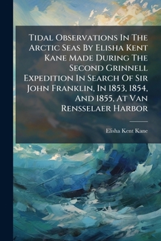 Paperback Tidal Observations In The Arctic Seas By Elisha Kent Kane Made During The Second Grinnell Expedition In Search Of Sir John Franklin, In 1853, 1854, An Book