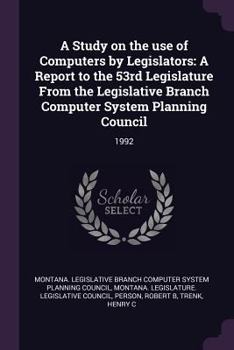 Paperback A Study on the Use of Computers by Legislators: A Report to the 53rd Legislature from the Legislative Branch Computer System Planning Council: 1992 Book
