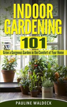 Paperback Indoor Gardening 101: Grow a Gorgeous Garden in the Comfort of Your Home Book