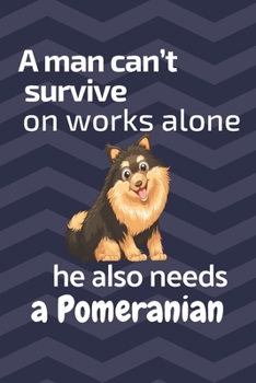 Paperback A man can't survive on works alone he also needs a Pomeranian: For Pomeranian Dog Fans Book