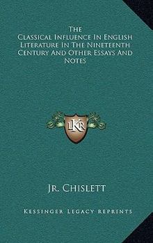 The Classical Influence in English Literature in the Nineteenth Century and Other Essays and Notes