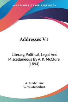Addresses V1: Literary, Political, Legal And Miscellaneous By A. K. McClure