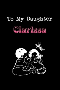 To My Dearest Daughter Clarissa: Letters from Dads Moms to Daughter, Baby girl Shower Gift for New Fathers, Mothers & Parents, Journal (Lined 120 ... Paper, 6x9 inches, Soft Cover, Matte Finish)