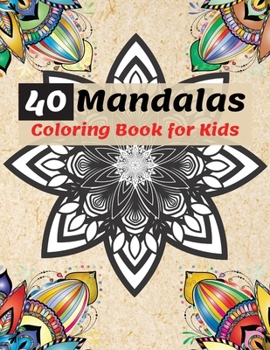 40 Mandalas Coloring Book for Kids: Most Beautiful Mandalas for Relaxation, The Ultimate Collection of Mandala Coloring Pages for Kids Ages 4 and Up Fun and relaxing with Mandalas for Boys, Girls and 