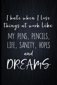 Paperback I Hate When I Lose Things At Work Like My Pens, Pencils, Life, Sanity, Hopes And Dreams: Coworker Notebook, Sarcastic Humor, Funny Gag Gift Work, Boss Book