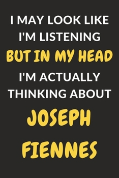 Paperback I May Look Like I'm Listening But In My Head I'm Actually Thinking About Joseph Fiennes: Joseph Fiennes Journal Notebook to Write Down Things, Take No Book