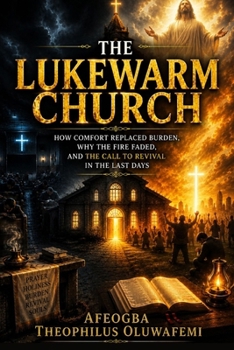 The Lukewarm Church: How Comfort Replaced Burden, Why the Fire Faded, and the Call to Revival in the Last Days
