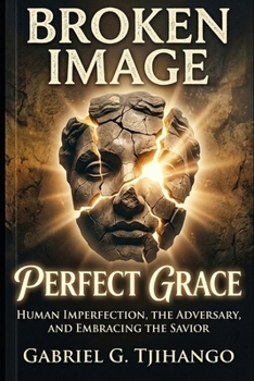 Broken Image, Perfert Grace: Human Imperfection, the Adversary and Embracing the Savior