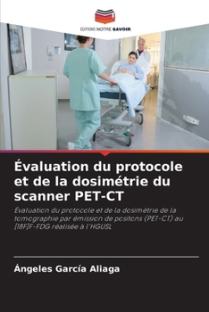 Évaluation du protocole et de la dosimétrie du scanner PET-CT: Évaluation du protocole et de la dosimétrie de la tomographie par émission de positons ... réalisée à l'HGUSL (French Edition)