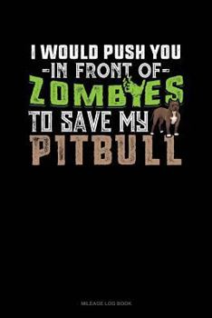 Paperback I Would Push You in Front of Zombies to Save My Pitbull: Mileage Log Book