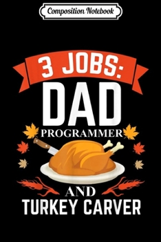 Composition Notebook: 3 Jobs Dad Programmer and Turkey Carver Thanksgiving Gift  Journal/Notebook Blank Lined Ruled 6x9 100 Pages