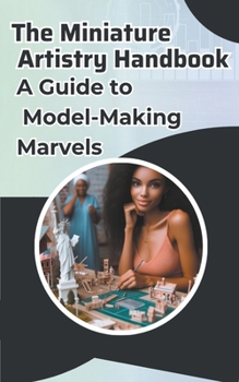 Paperback The Miniature Artistry Handbook: A Guide to Model-Making Marvels Book