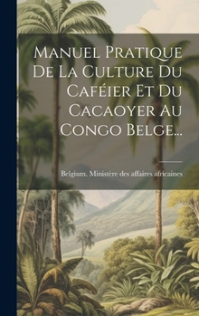 Hardcover Manuel Pratique De La Culture Du Caféier Et Du Cacaoyer Au Congo Belge... [French] Book